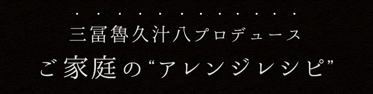ご家庭の“アレンジレシピ”